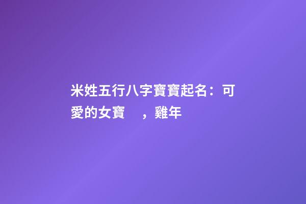 米姓五行八字寶寶起名：可愛的女寶，雞年